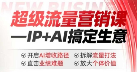 2025年超级流量营销课，IP+AI搞定生意，开启AI增收路径 直击业绩难题 拆解流量打法 放大个体价值-鱼梓小栈
