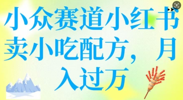 小众赛道小红书卖小吃配方，操作简单，月入过W-鱼梓小栈
