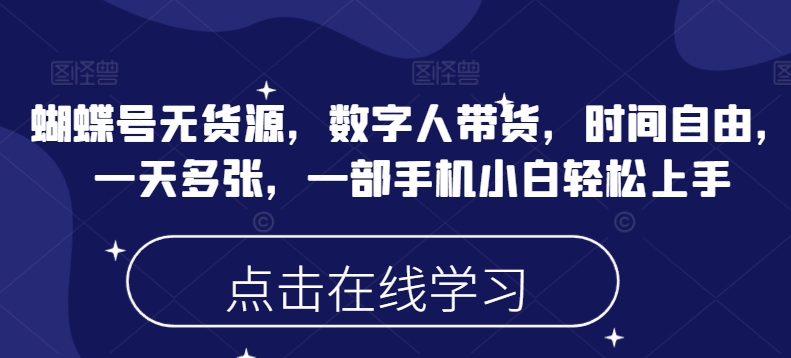 蝴蝶号无货源，数字人带货，时间自由，一天多张，一部手机小白轻松上手-鱼梓小栈