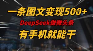 一条图文变现5张，DeeSeep微头条，有手机就能做-鱼梓小栈