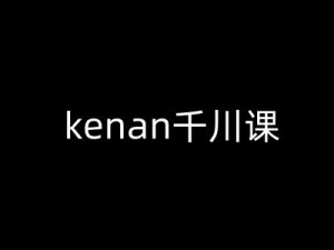 kenan千川课-kenan抖音电商巨量千川教程-鱼梓小栈