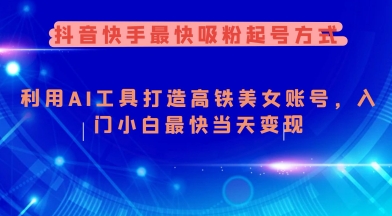 抖音快手最快吸粉起号方式，利用AI工具打造美女账号，入门小白最快当天变现-鱼梓小栈