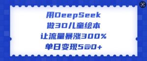 用DeepSeek做3D儿童绘本，让流量暴涨300%，单日变现多张-鱼梓小栈