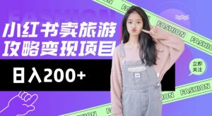 高转化玩法，小红书旅游攻略变现，低流量高转化，几乎零成本，日入2张-鱼梓小栈
