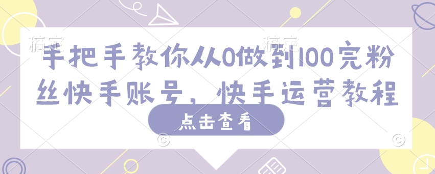 手把手教你从0做到100完粉丝快手账号，快手运营教程-鱼梓小栈