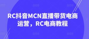 RC抖音MCN直播带货电商运营，RC电商教程-鱼梓小栈