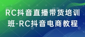 RC抖音直播带货培训班-RC抖音电商教程-鱼梓小栈