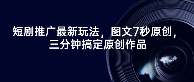 短剧推广最新玩法，图文7秒原创，三分钟搞定原创作品-鱼梓小栈