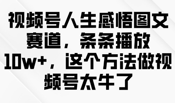 视频号人生感悟图文赛道，条条播放10w+，这个方法做视频号太牛了-鱼梓小栈