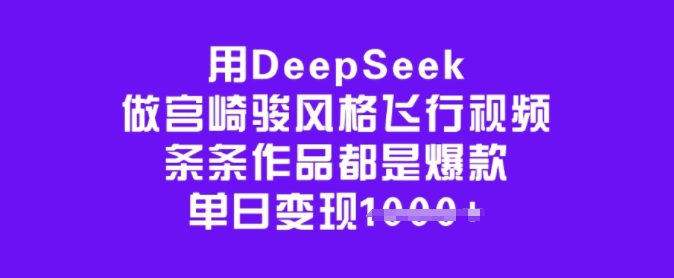 用DeepSeek做宫崎骏风格飞行视频，条条作品都是爆款，单日变现多张-鱼梓小栈
