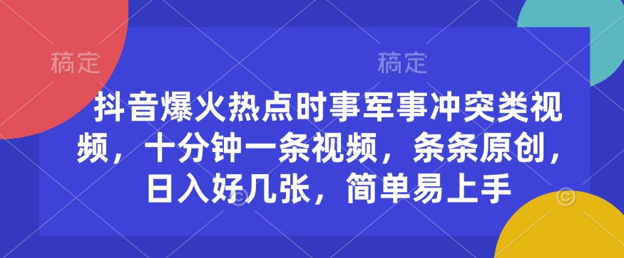 抖音爆火热点时事军事冲突类视频，十分钟一条视频，条条原创，日入好几张，简单易上手-鱼梓小栈
