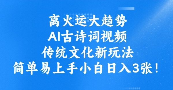 离火运大趋势，ai古诗词视频，传统文化新玩法，简单易上手小白日入3张-鱼梓小栈