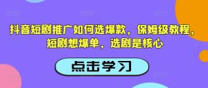 抖音短剧推广如何选爆款,保姆级教程,短剧想爆单,选剧是核心-鱼梓小栈