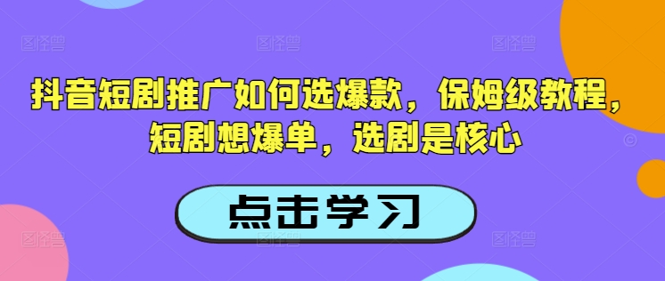 抖音短剧推广如何选爆款，保姆级教程，短剧想爆单，选剧是核心-鱼梓小栈
