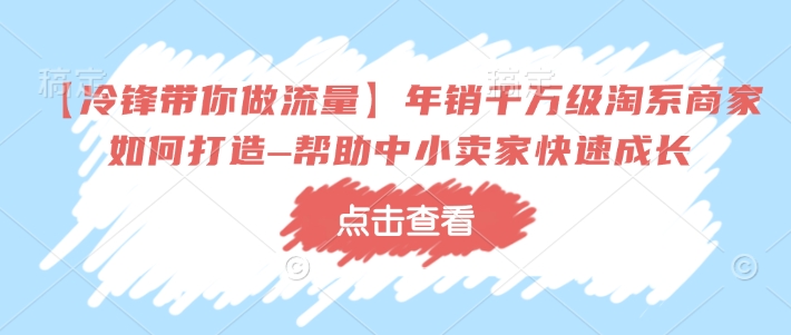 【冷锋带你做流量】年销千万级淘系商家如何打造–帮助中小卖家快速成长-鱼梓小栈