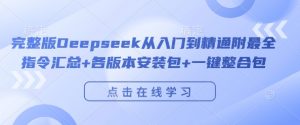 完整版Deepseek从入门到精通附最全指令汇总+各版本安装包+一键整合包-鱼梓小栈