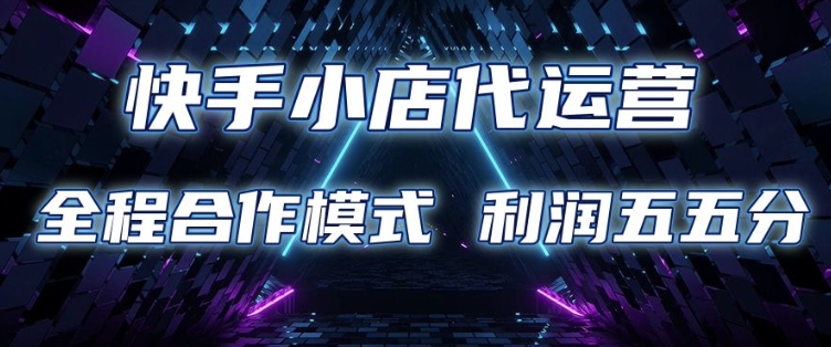 快手小店代运营 限时托管计划 合作模式 利润五五分成【揭秘】-鱼梓小栈