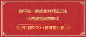 跨平台一键式暴力引流玩法，私域流量高效转化日引流300 +精准创业粉-鱼梓小栈