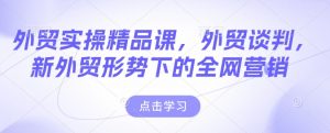 外贸实操精品课，外贸谈判，新外贸形势下的全网营销-鱼梓小栈