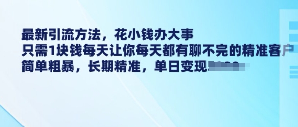 最新引流方法，花小钱办大事，只需1块钱每天让你每天都有聊不完的精准客户 简单粗暴，长期精准-鱼梓小栈