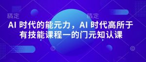 AI 时代的‮能元‬力，AI 时代高‮所于‬有技能课程‮一的‬门元‮知认‬课-鱼梓小栈