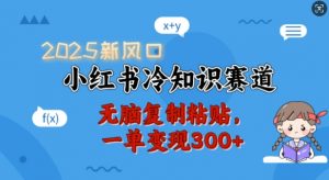 2025新风口，小红书冷知识赛道，无脑复制粘贴，一单变现300+-鱼梓小栈