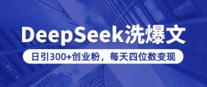 用DeepSeek洗公众号爆文，日引300+创业粉，做知识付费每天四位数变现(附详细实操教程)-鱼梓小栈