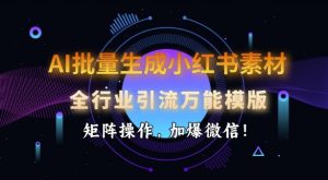 AI批量生成小红书素材，全行业引流万能模版，矩阵操作，加爆微信-鱼梓小栈