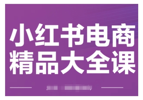 小红书电商精品大全课，快速掌握小红书运营技巧，实现精准引流与爆单目标，轻松玩转小红书电商(更新2月)-鱼梓小栈