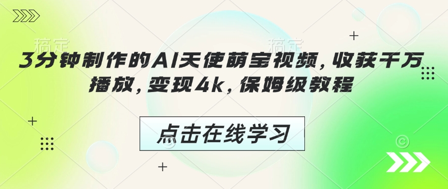3分钟制作的AI天使萌宝视频，收获千万播放，变现4k，保姆级教程!-鱼梓小栈