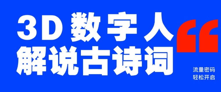 蓝海爆款！仅用一个AI工具，制作3D数字人解说古诗词，开启流量密码-鱼梓小栈