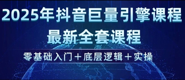 2025年抖音巨量引擎最新全套课程，零基础入门+底层逻辑+实操-鱼梓小栈