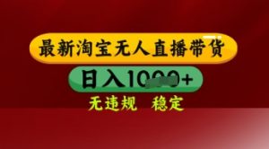 【最新】淘宝无人直播带货，独家技术，日入多张，无违规无封号，操作简单，长期稳定【揭秘】-鱼梓小栈