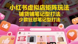 小红书虚拟店矩阵玩法，铺货铺笔记型打法，少款狂怼笔记型打法-鱼梓小栈