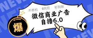 微信商业广告自撸玩法6.0，不养机，0封控，单号50+可矩阵操作【揭秘】-鱼梓小栈