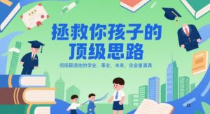 付费文章：拯救你孩子的顶级思路，彻底聊透他的学业、事业、未来，含金量满满-鱼梓小栈