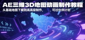 AE三维3D地图动画制作教程，从基础地图下载到高级制作，可过伙伴计划-鱼梓小栈